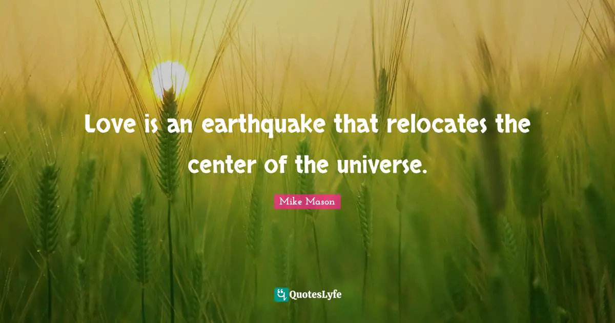 Love is an earthquake that relocates the center of the universe.