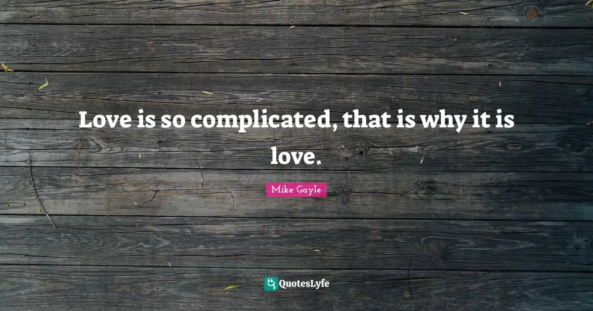 Love is so complicated, that is why it is love.