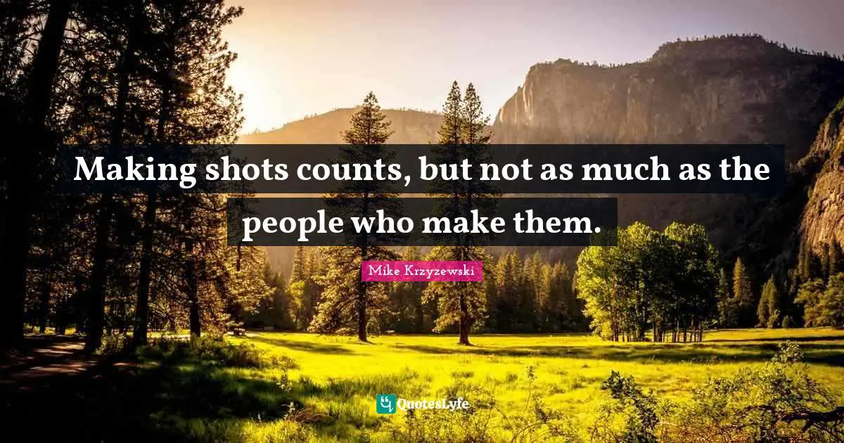 Making shots counts, but not as much as the people who make them.