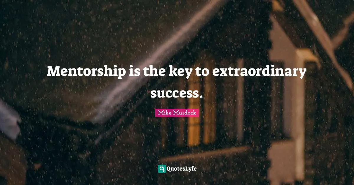 Mentorship is the key to extraordinary success.