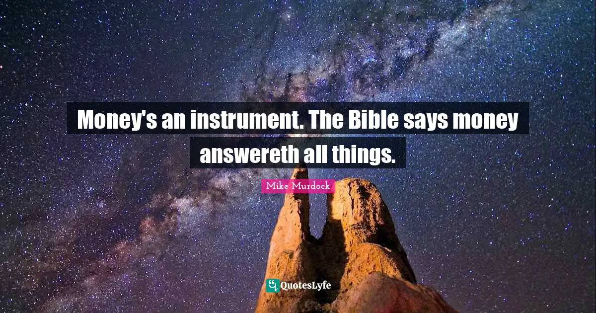 Mike Murdock Quotes: "Money's an instrument. The Bible says money answereth all things."