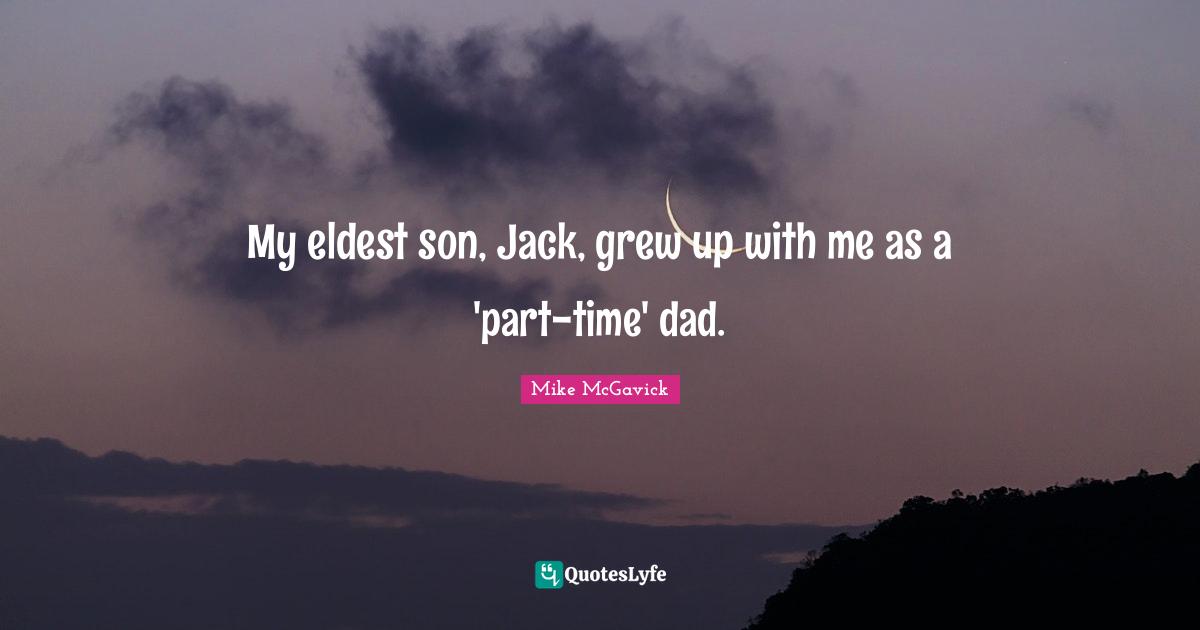 My Dad Quotes: "My eldest son, Jack, grew up with me as a 'part-time' dad."