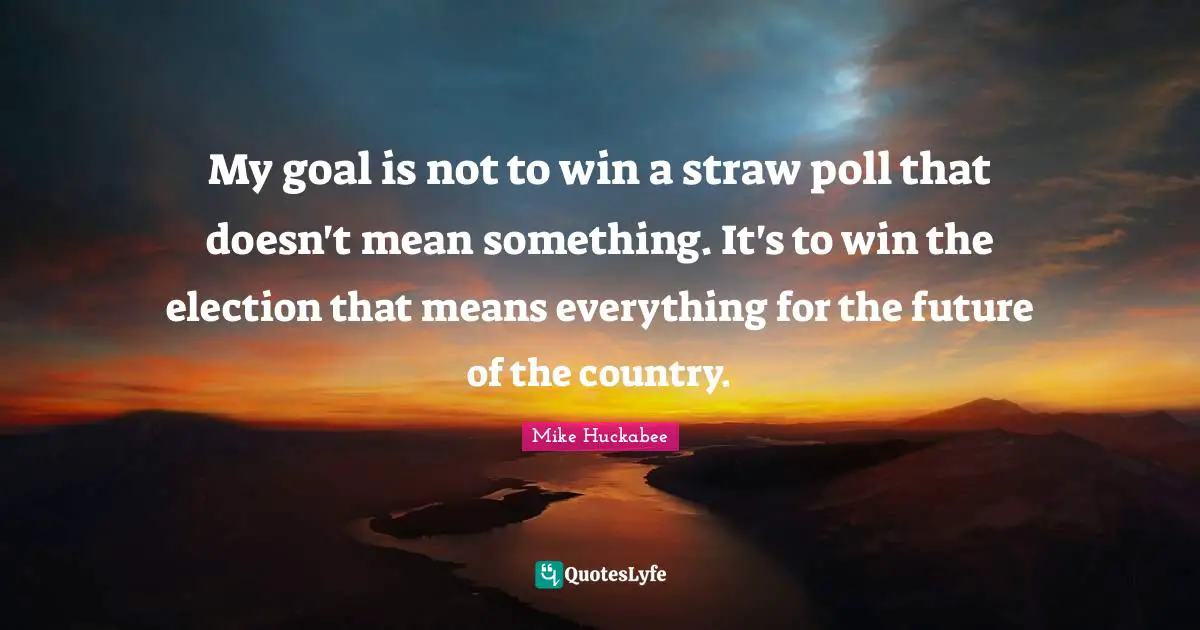 My goal is not to win a straw poll that doesn't mean something. It's to win the election that means everything for the future of the country.