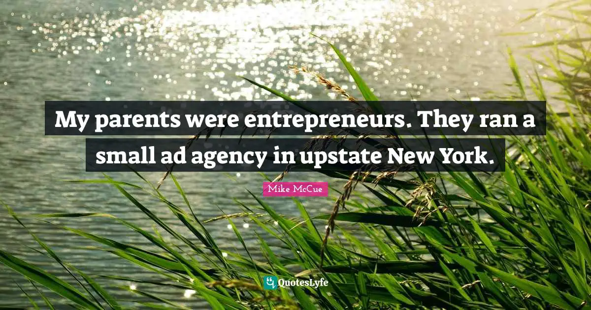My parents were entrepreneurs. They ran a small ad agency in upstate New York.