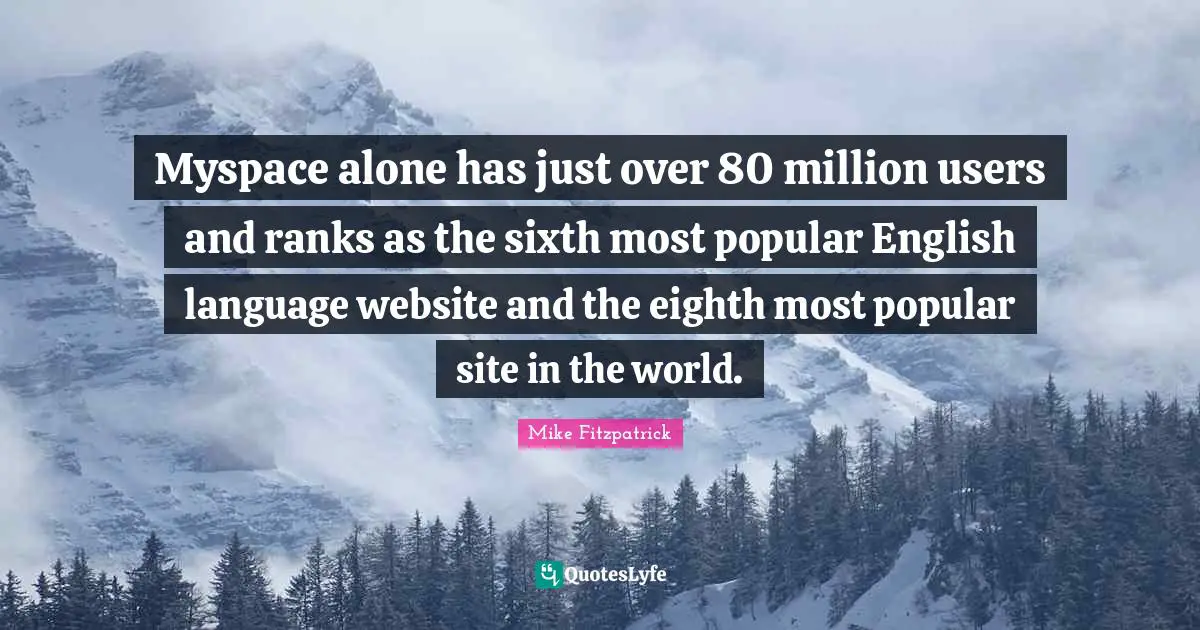 Myspace alone has just over 80 million users and ranks as the sixth most popular English language website and the eighth most popular site in the world.