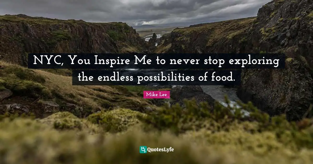 Endless Possibilities Quotes: "NYC, You Inspire Me to never stop exploring the endless possibilities of food."