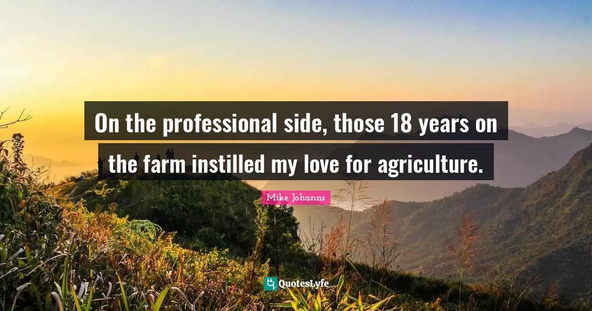 On the professional side, those 18 years on the farm instilled my love for agriculture.