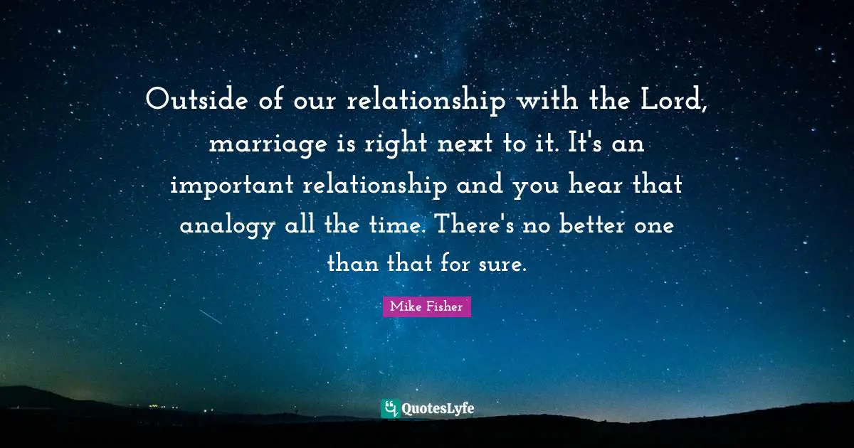 Analogies Quotes: "Outside of our relationship with the Lord, marriage is right next to it. It's an important relationship and you hear that analogy all the time. There's no better one than that for sure."
