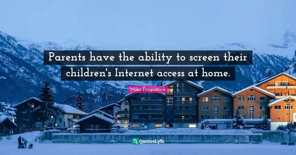 Parents have the ability to screen their children's Internet access at home.