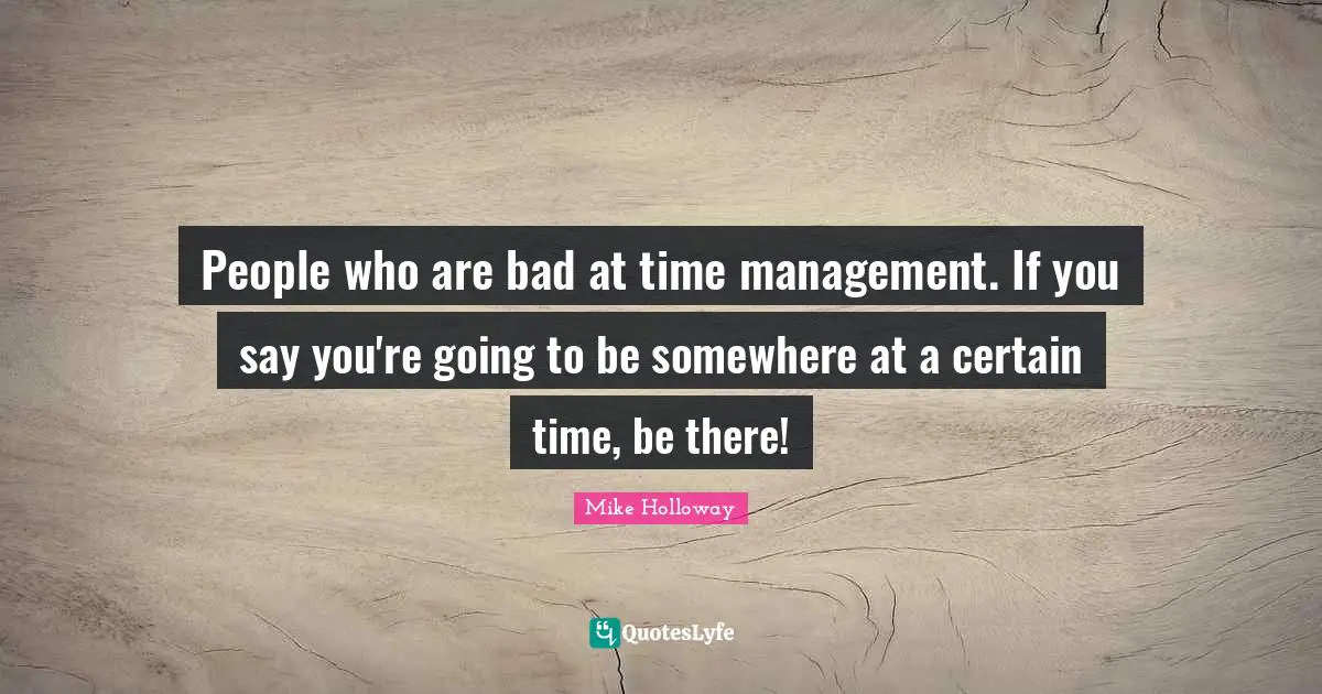People who are bad at time management. If you say you're going to be somewhere at a certain time, be there!