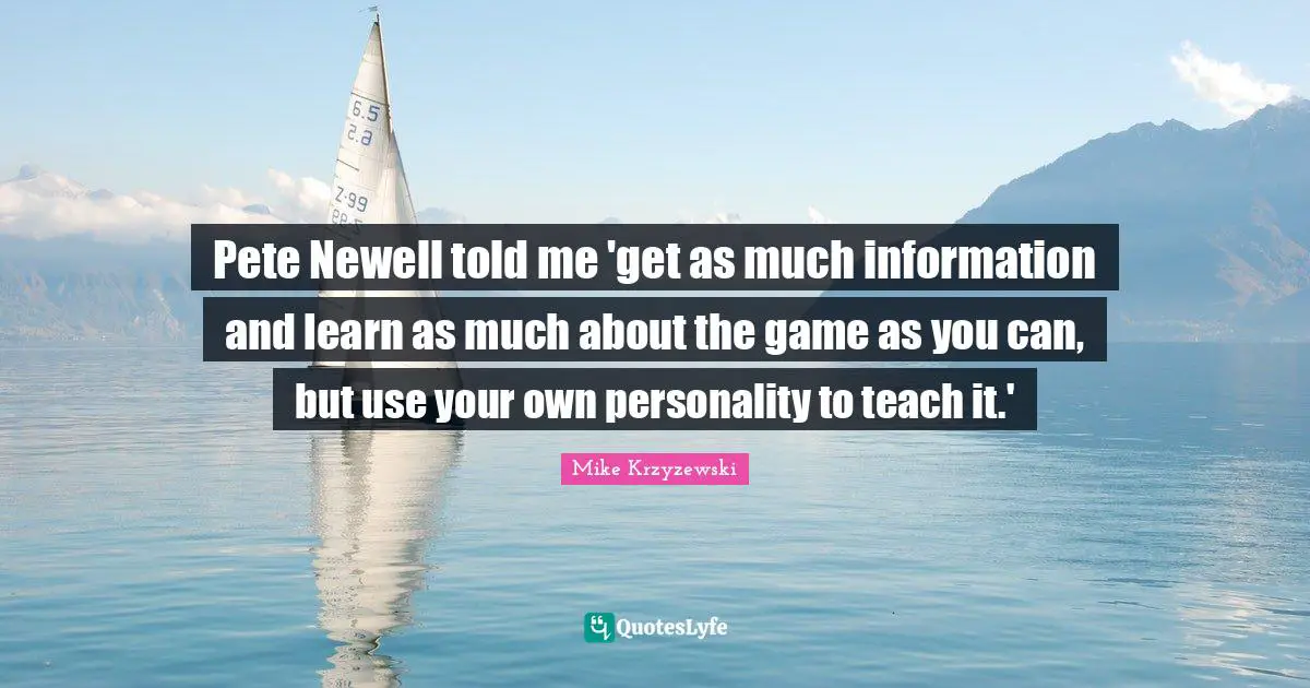 How To Use Information Quotes: "Pete Newell told me 'get as much information and learn as much about the game as you can, but use your own personality to teach it.'"