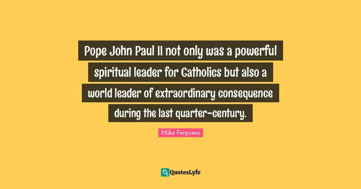 Pope John Paul II not only was a powerful spiritual leader for Catholics but also a world leader of extraordinary consequence during the last quarter-century.