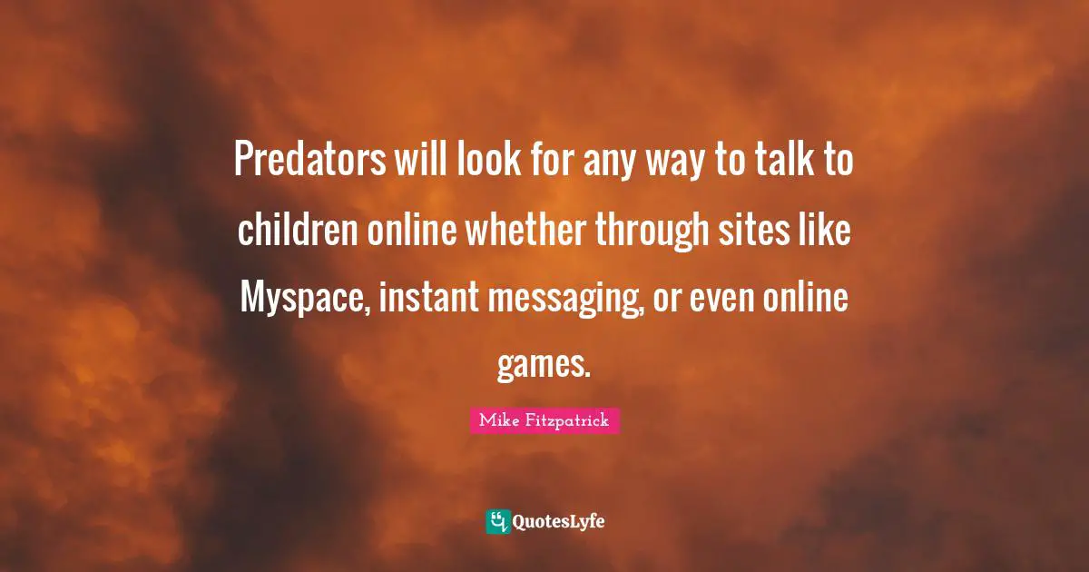 Predators will look for any way to talk to children online whether through sites like Myspace, instant messaging, or even online games.
