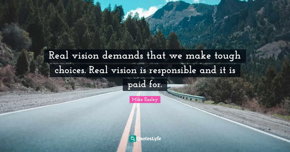Real vision demands that we make tough choices. Real vision is responsible and it is paid for.