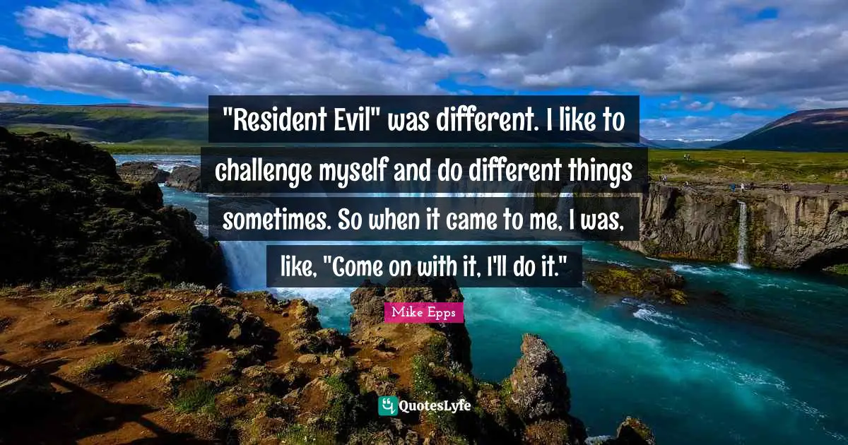 "Resident Evil" was different. I like to challenge myself and do different things sometimes. So when it came to me, I was, like, "Come on with it, I'll do it."