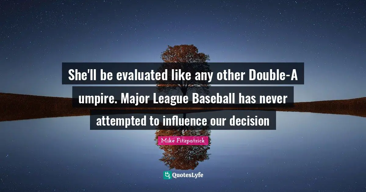 She'll be evaluated like any other Double-A umpire. Major League Baseball has never attempted to influence our decision