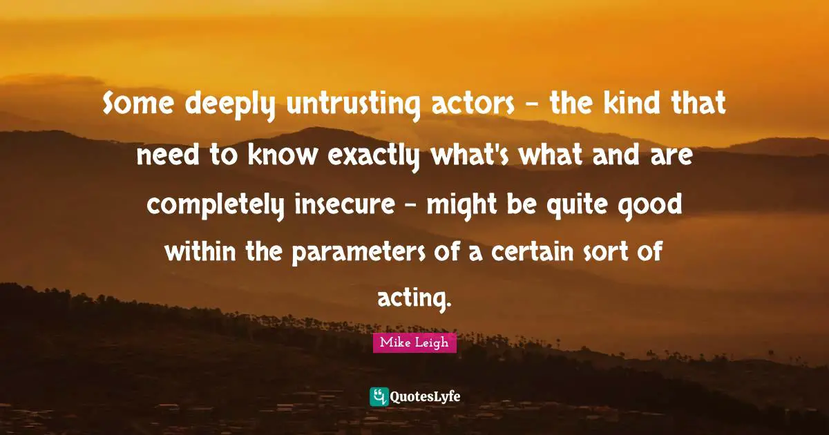 Some deeply untrusting actors - the kind that need to know exactly what's what and are completely insecure - might be quite good within the parameters of a certain sort of acting.
