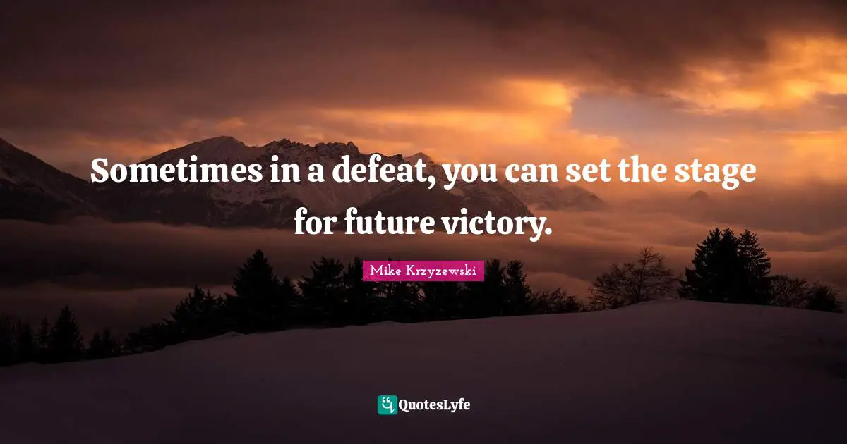 Sometimes in a defeat, you can set the stage for future victory.