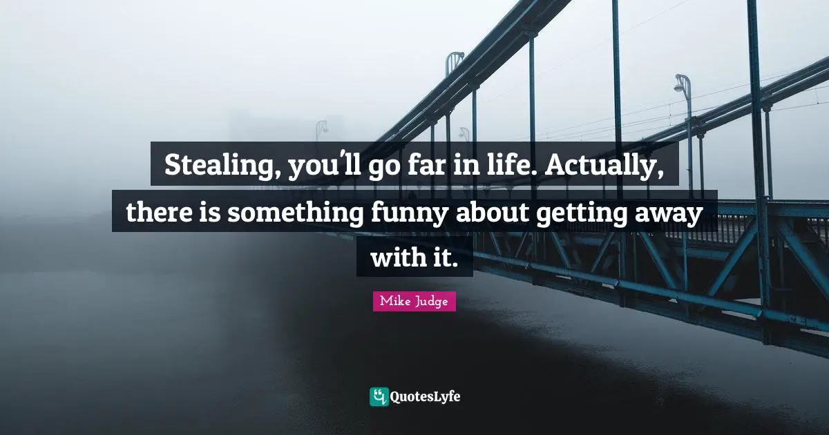 Stealing, you'll go far in life. Actually, there is something funny about getting away with it.