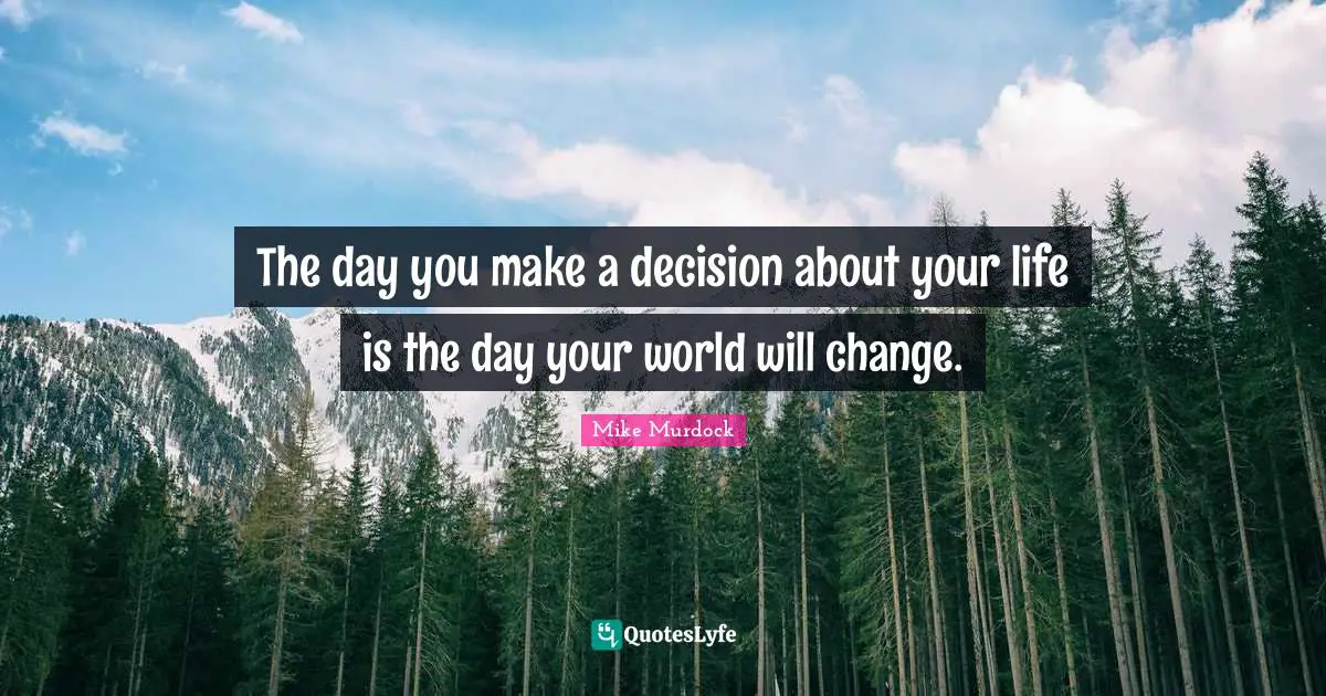 Mike Murdock Quotes: "The day you make a decision about your life is the day your world will change."