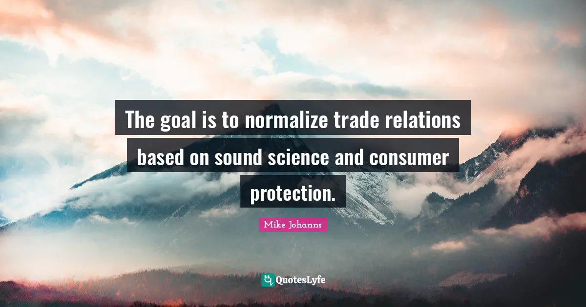 Trade Quotes: "The goal is to normalize trade relations based on sound science and consumer protection."