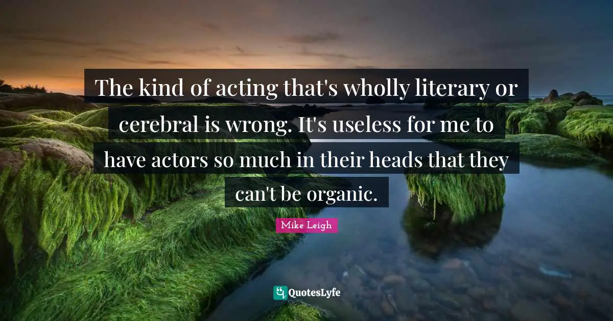 Cerebral Quotes: "The kind of acting that's wholly literary or cerebral is wrong. It's useless for me to have actors so much in their heads that they can't be organic."
