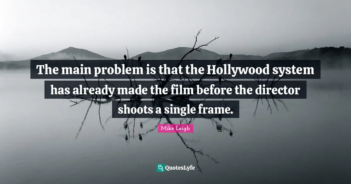 The main problem is that the Hollywood system has already made the film before the director shoots a single frame.