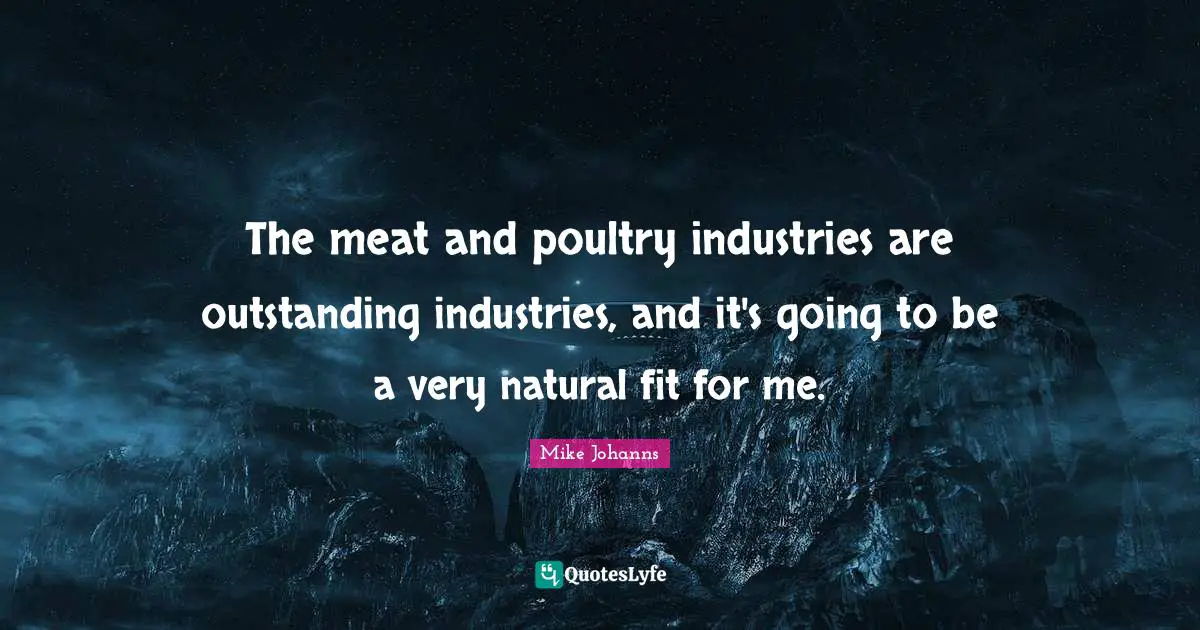 The meat and poultry industries are outstanding industries, and it's going to be a very natural fit for me.