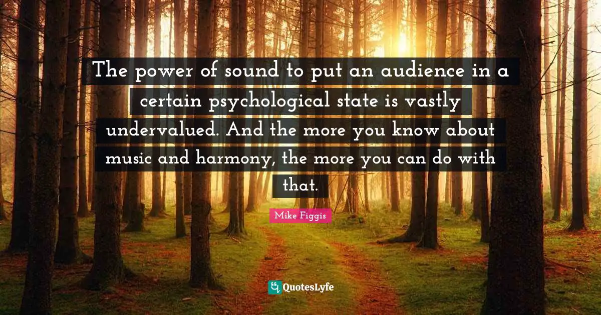 The power of sound to put an audience in a certain psychological state is vastly undervalued. And the more you know about music and harmony, the more you can do with that.