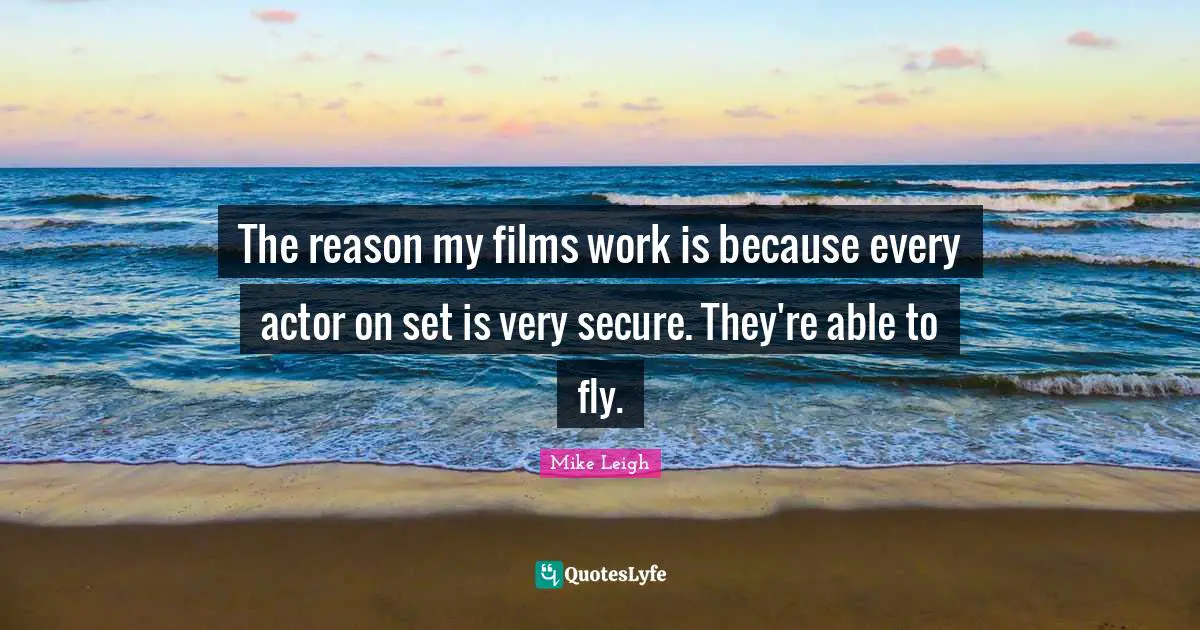 The reason my films work is because every actor on set is very secure. They're able to fly.