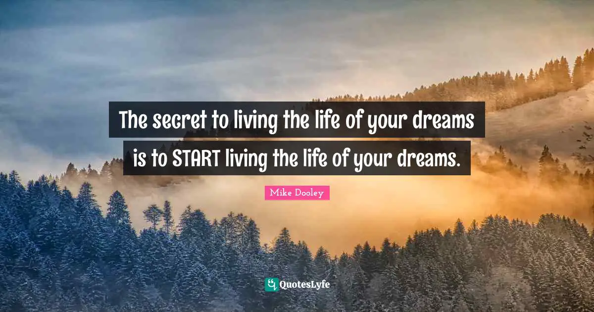 New Beginnings Quotes: "The secret to living the life of your dreams is to START living the life of your dreams."