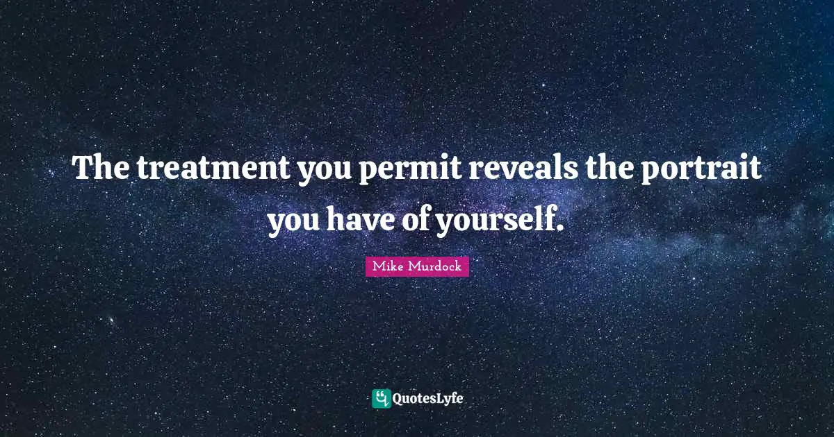 Mike Murdock Quotes: "The treatment you permit reveals the portrait you have of yourself."