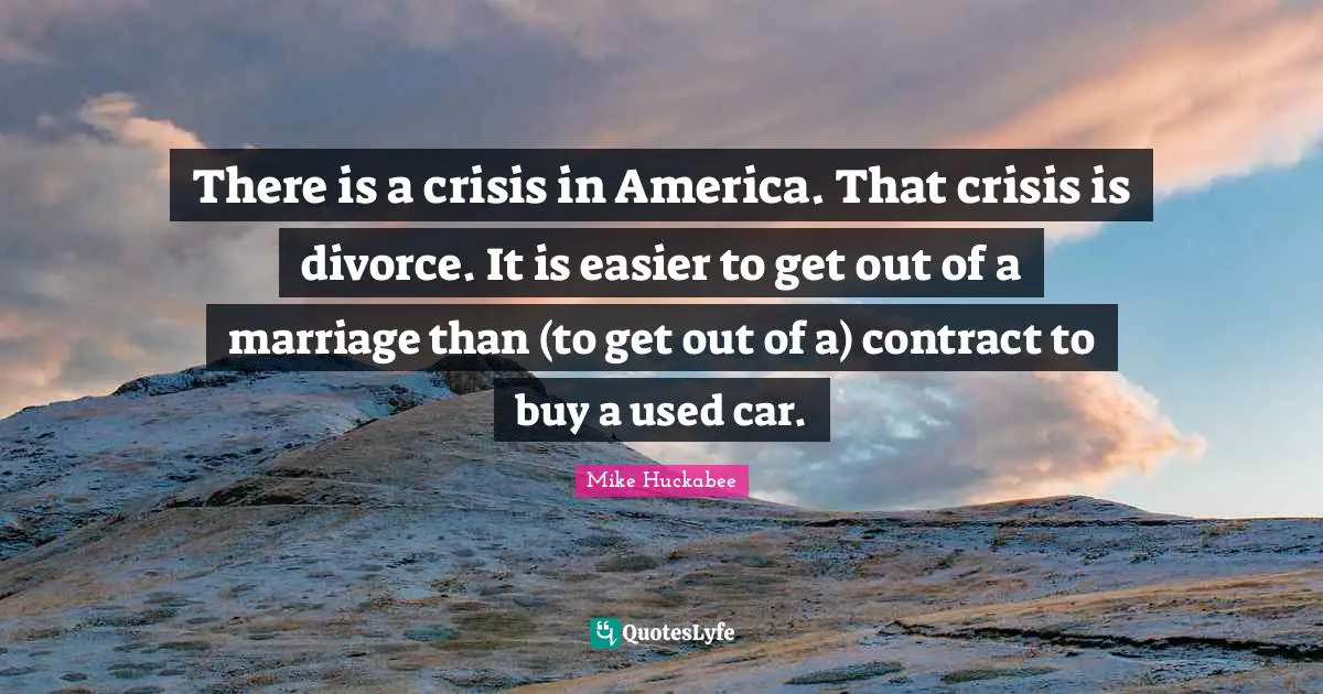 Mike Huckabee Quotes: "There is a crisis in America. That crisis is divorce. It is easier to get out of a marriage than (to get out of a) contract to buy a used car."