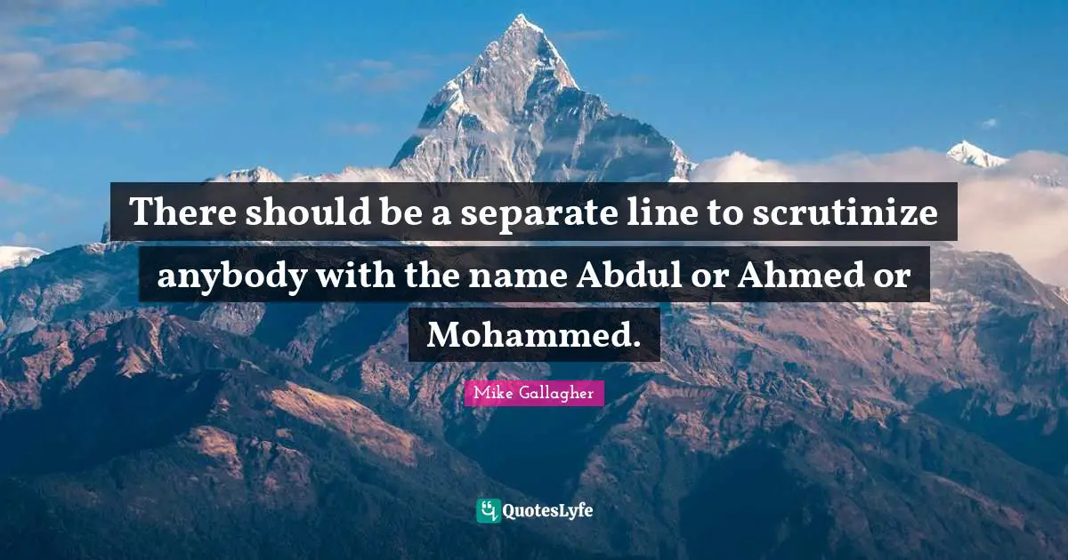 There should be a separate line to scrutinize anybody with the name Abdul or Ahmed or Mohammed.