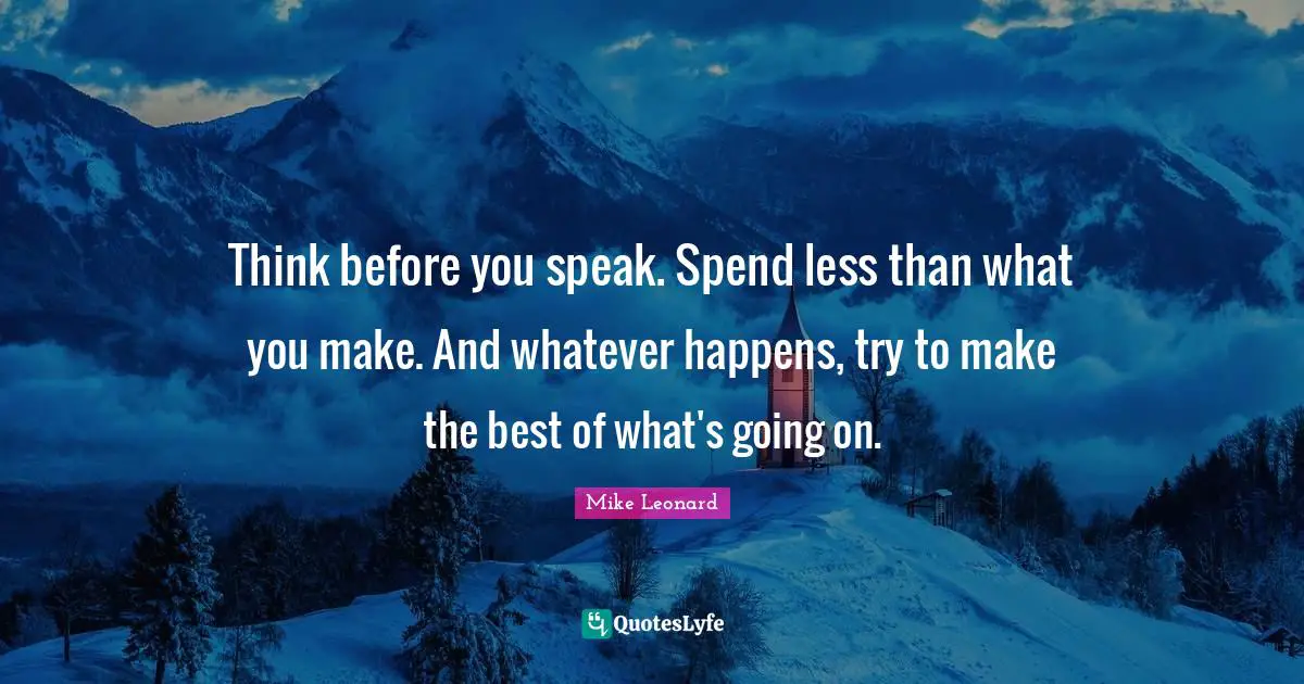 Think Before You Speak Quotes: "Think before you speak. Spend less than what you make. And whatever happens, try to make the best of what's going on."