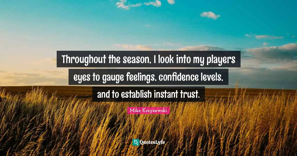 Throughout the season, I look into my players eyes to gauge feelings, confidence levels, and to establish instant trust.