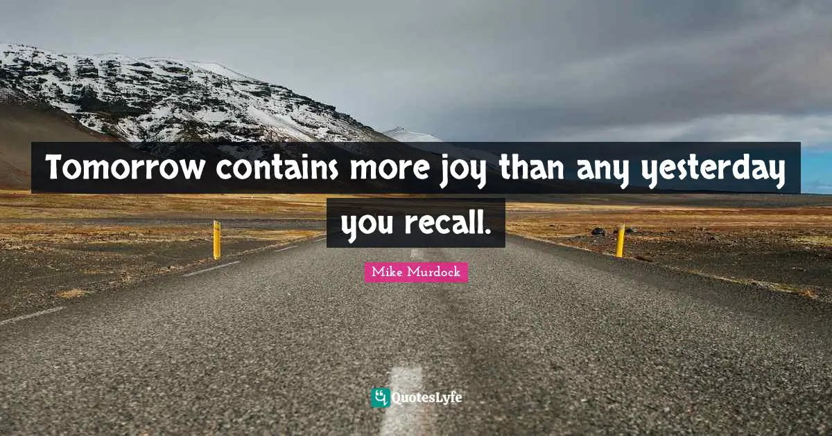 Mike Murdock Quotes: "Tomorrow contains more joy than any yesterday you recall."