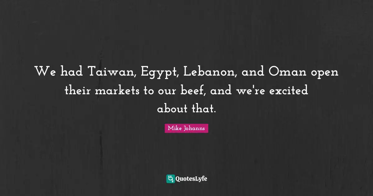 We had Taiwan, Egypt, Lebanon, and Oman open their markets to our beef, and we're excited about that.