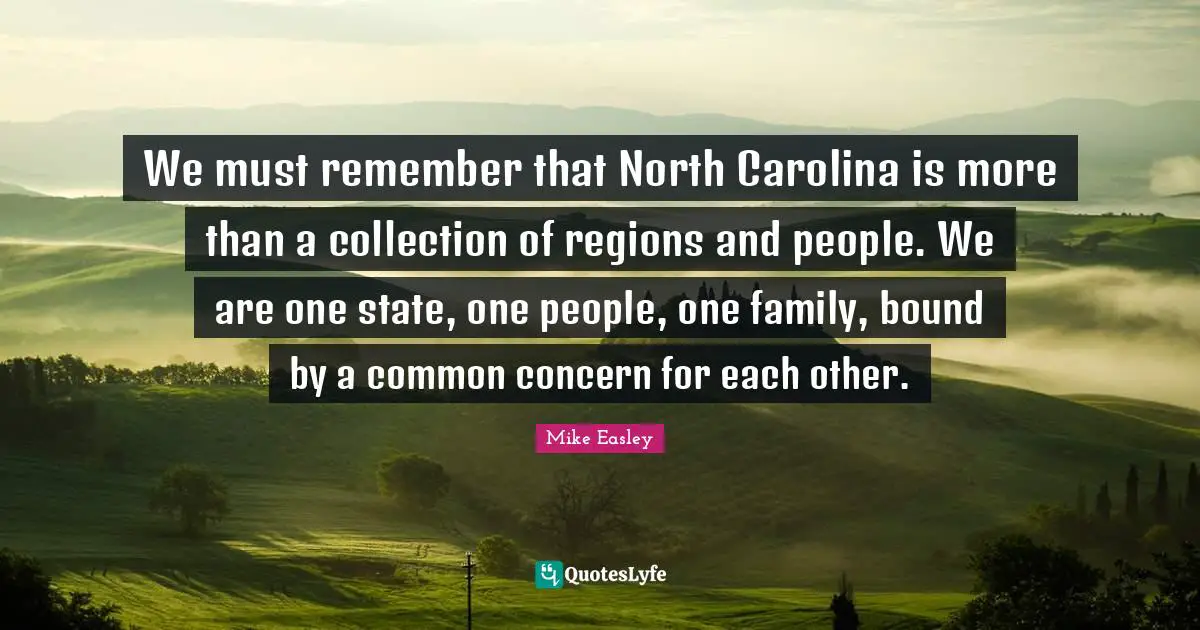We must remember that North Carolina is more than a collection of regions and people. We are one state, one people, one family, bound by a common concern for each other.