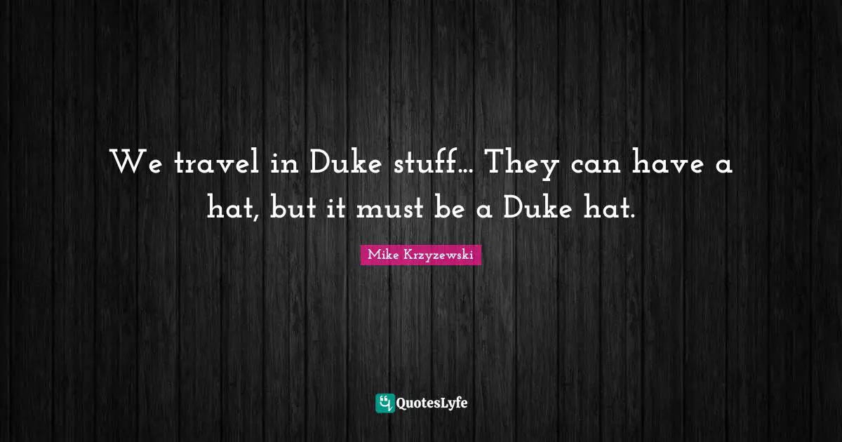 We travel in Duke stuff... They can have a hat, but it must be a Duke hat.