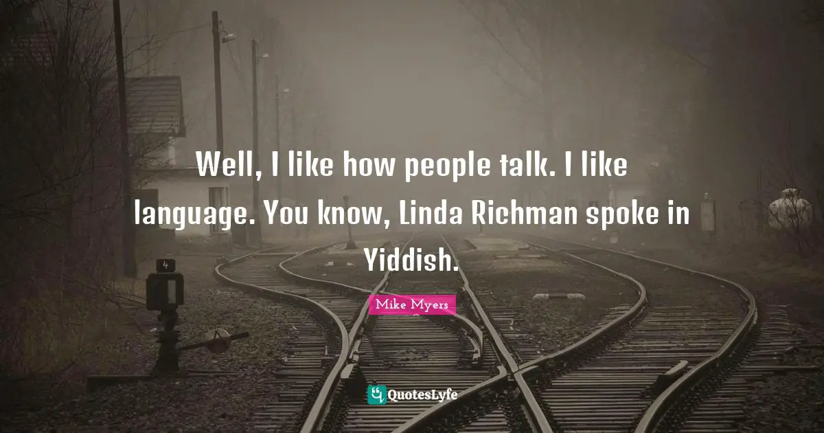 Spokes Quotes: "Well, I like how people talk. I like language. You know, Linda Richman spoke in Yiddish."