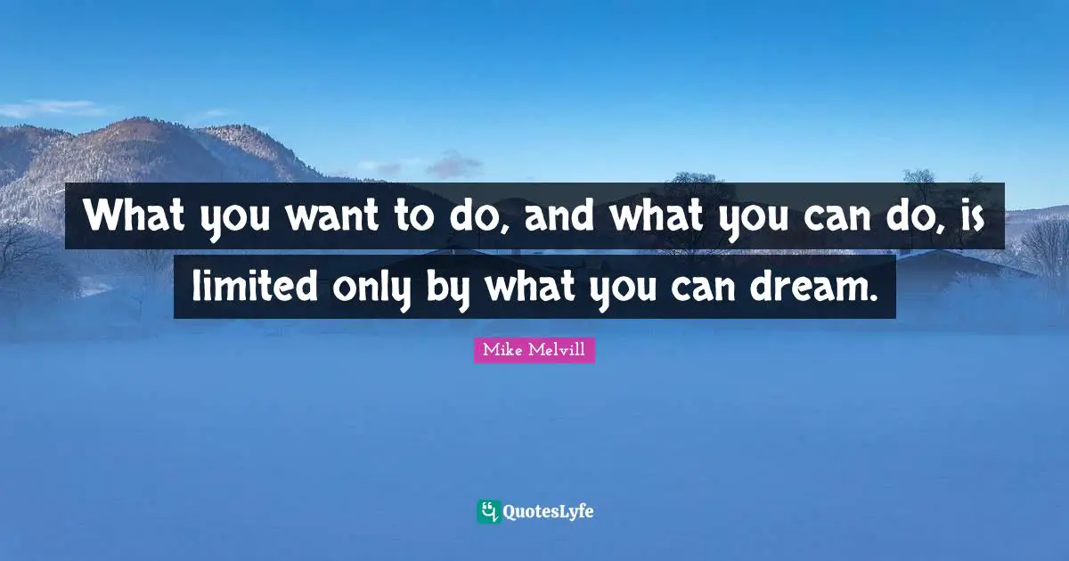 Be Your Best Quotes: "What you want to do, and what you can do, is limited only by what you can dream."