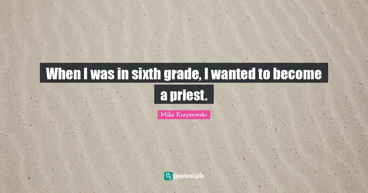 When I was in sixth grade, I wanted to become a priest.