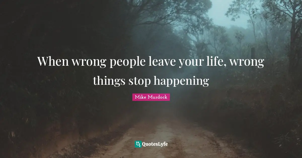 Mike Murdock Quotes: "When wrong people leave your life, wrong things stop happening"