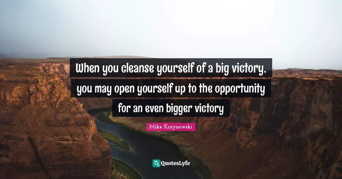 When you cleanse yourself of a big victory, you may open yourself up to the opportunity for an even bigger victory