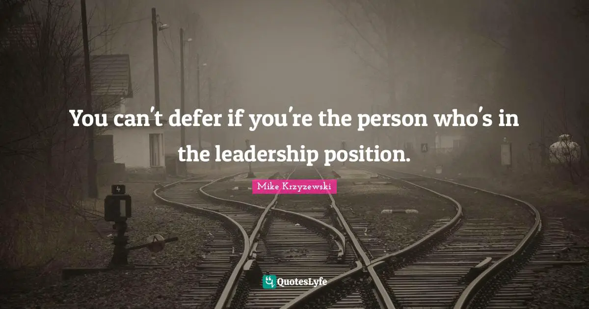 You can't defer if you're the person who's in the leadership position.