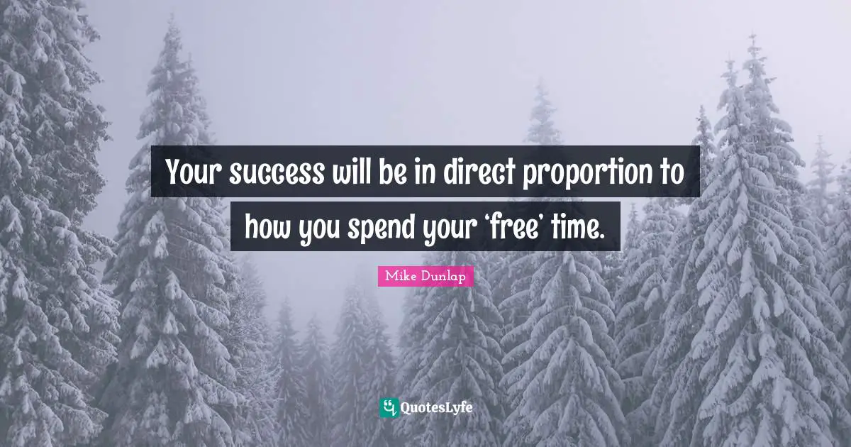 Free Time Quotes: "Your success will be in direct proportion to how you spend your ‘free’ time."