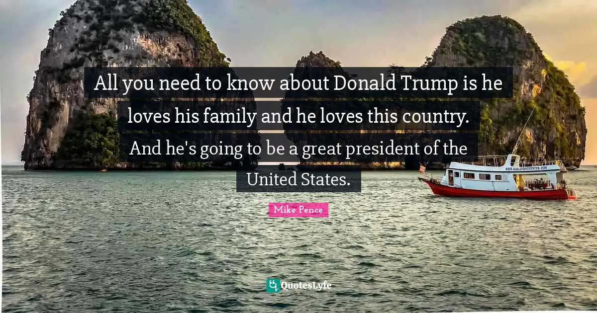 All you need to know about Donald Trump is he loves his family and he loves this country. And he's going to be a great president of the United States.