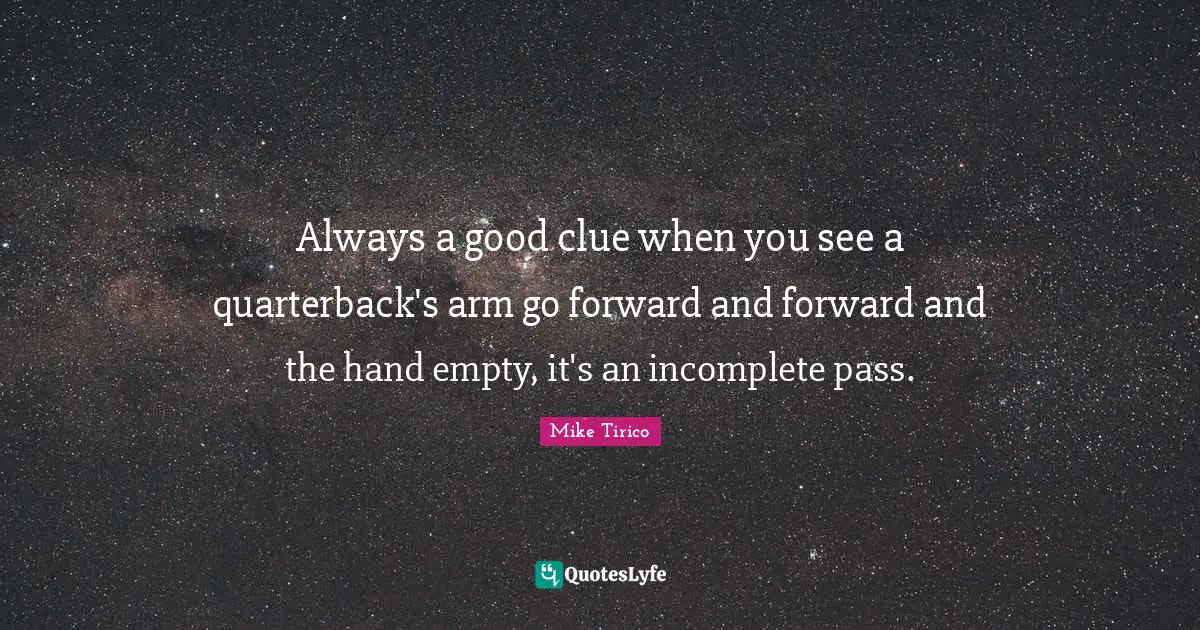 Always a good clue when you see a quarterback's arm go forward and forward and the hand empty, it's an incomplete pass.