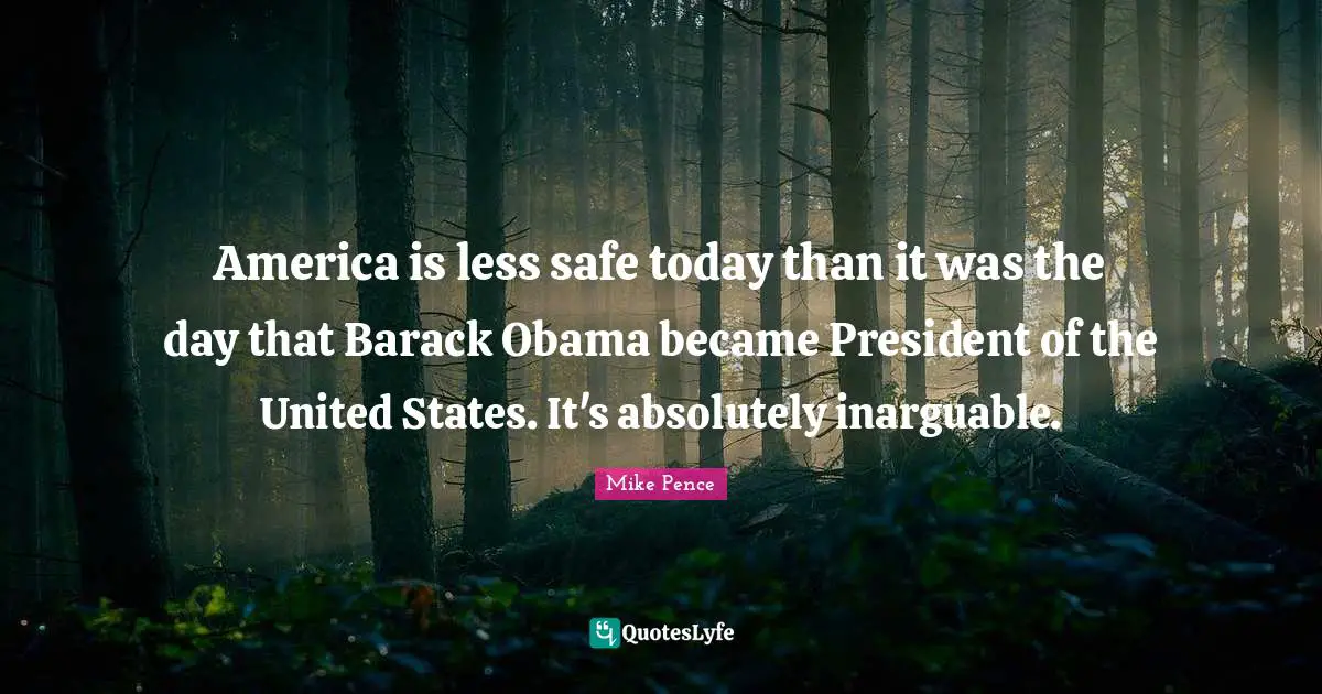 America is less safe today than it was the day that Barack Obama became President of the United States. It's absolutely inarguable.